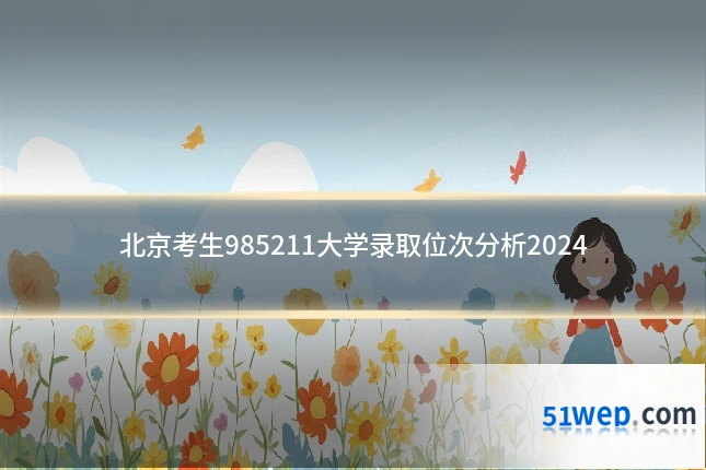 北京考生985211大学录取位次分析2024