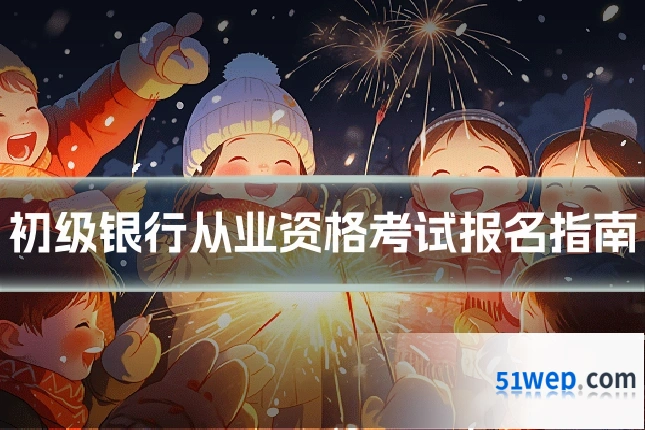 初级银行从业资格考试报名指南