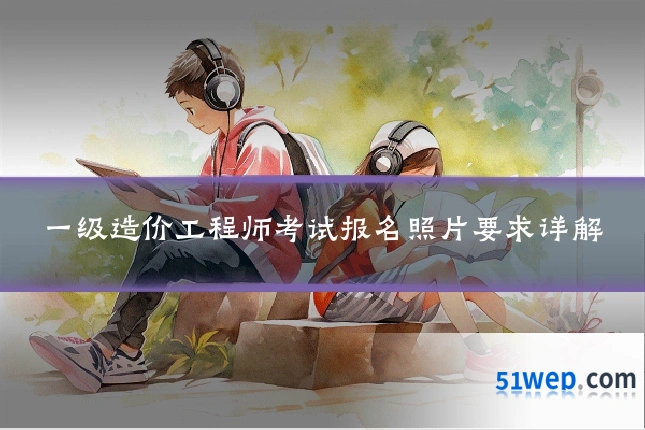 一级造价工程师考试报名照片要求详解