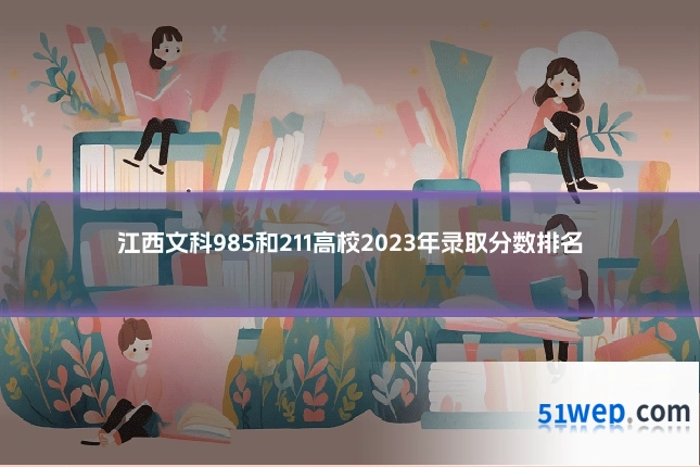江西文科985和211高校2023年录取分数排名