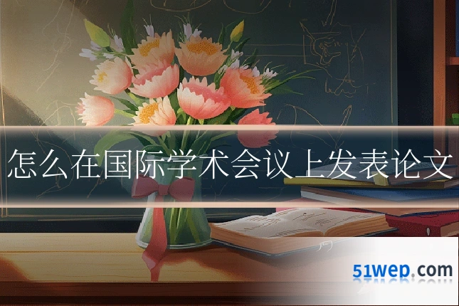 怎么在国际学术会议上发表论文