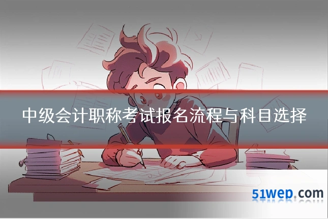中级会计职称考试报名流程与科目选择