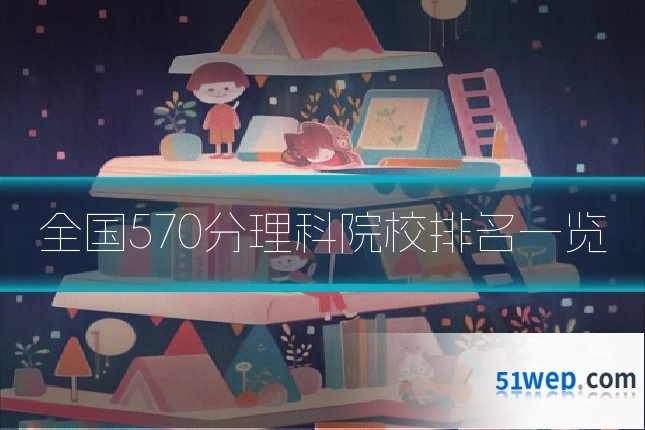 全国570分理科院校排名一览