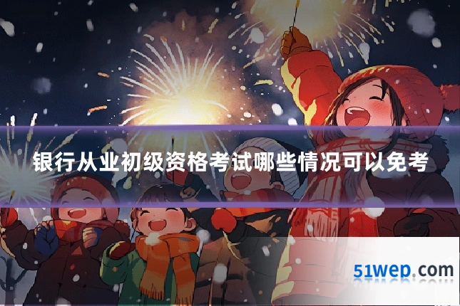 银行从业初级资格考试哪些情况可以免考