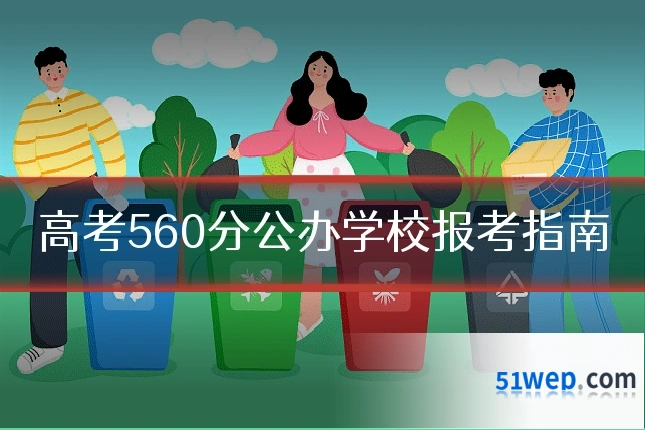 高考560分公办学校报考指南