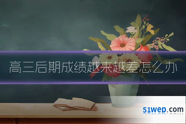 高三后期成绩越来越差怎么办