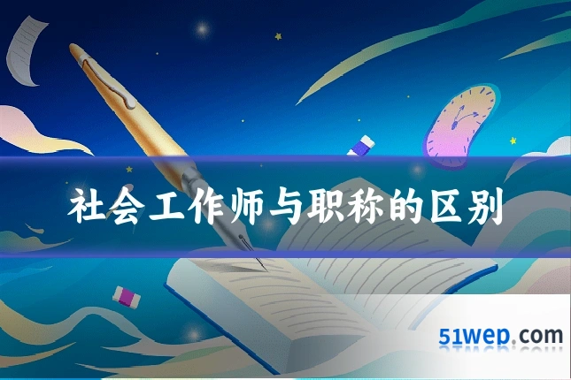 社会工作师与职称的区别