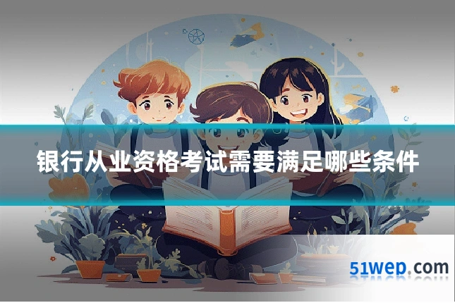 银行从业资格考试需要满足哪些条件