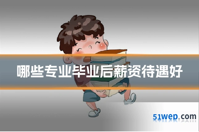 哪些专业毕业后薪资待遇好