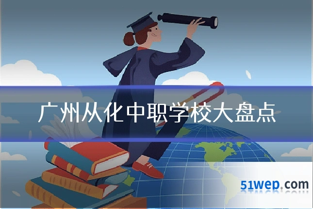 广州从化中职学校大盘点