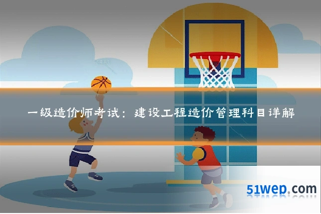 一级造价师考试:建设工程造价管理科目详解