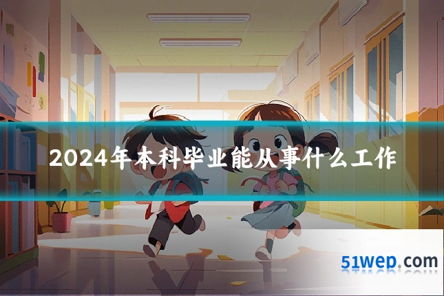2024年本科毕业能从事什么工作