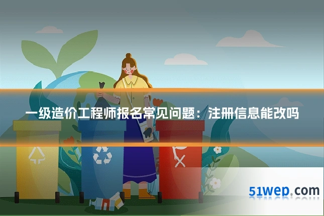一级造价工程师报名常见问题:注册信息能改吗