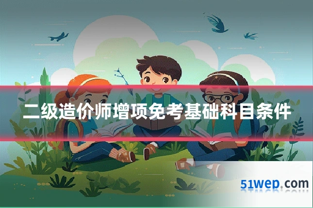 二级造价师增项免考基础科目条件