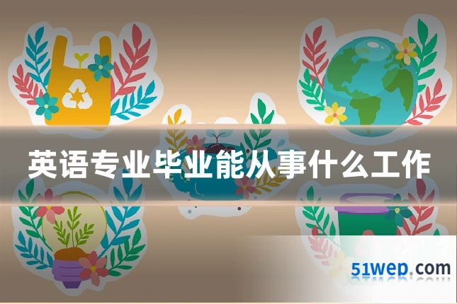 英语专业毕业能从事什么工作