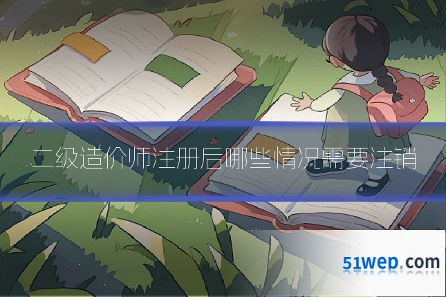 二级造价师注册后哪些情况需要注销