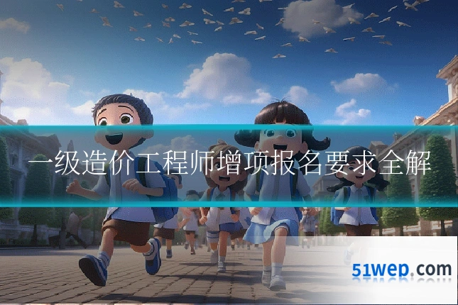 一级造价工程师增项报名要求全解