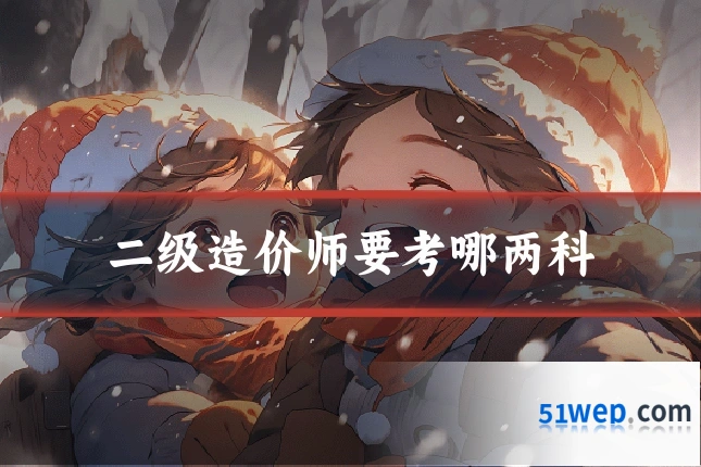 二级造价师要考哪两科