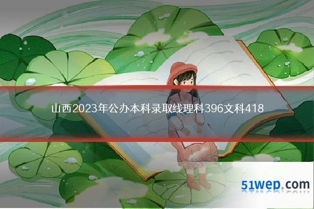 山西2023年公办本科录取线理科396文科418