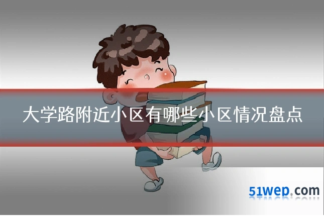 大学路附近小区有哪些小区情况盘点