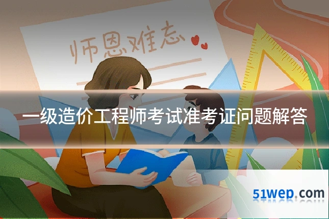 一级造价工程师考试准考证问题解答