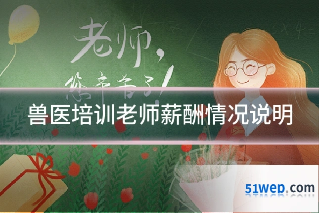 兽医培训老师薪酬情况说明