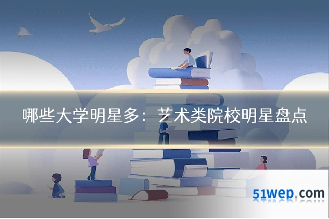 哪些大学明星多:艺术类院校明星盘点