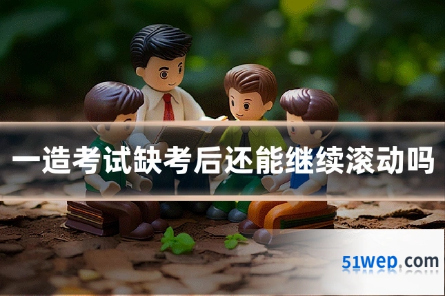 一造考试缺考后还能继续滚动吗