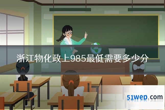 浙江物化政上985最低需要多少分