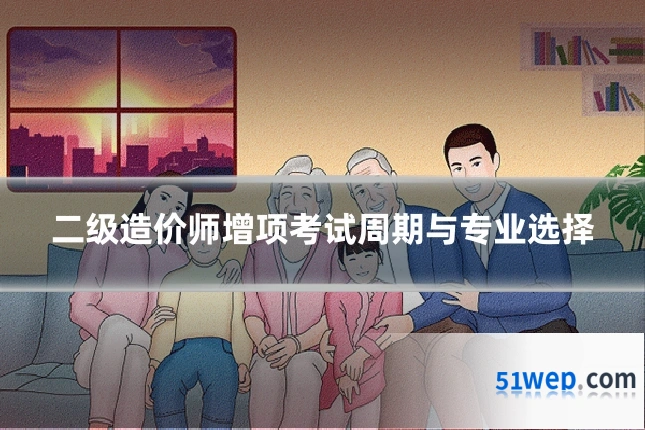 二级造价师增项考试周期与专业选择