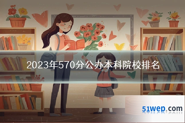 2023年570分公办本科院校排名