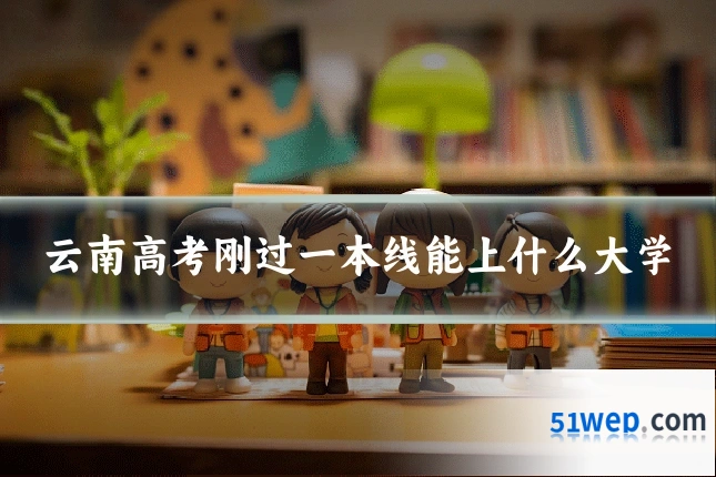 云南高考刚过一本线能上什么大学