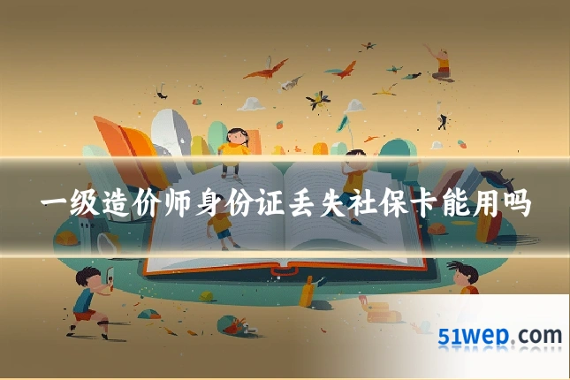 一级造价师身份证丢失社保卡能用吗