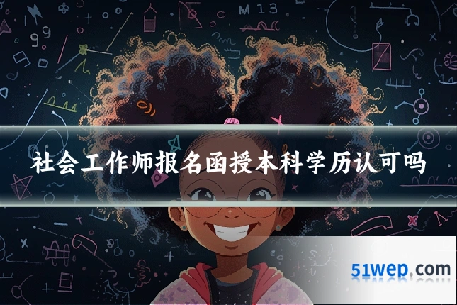 社会工作师报名函授本科学历认可吗
