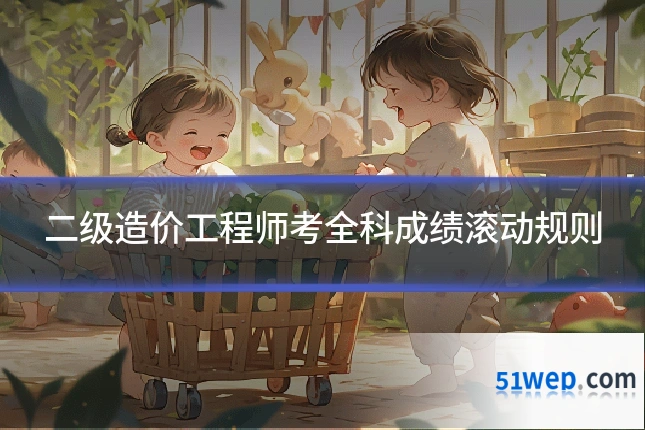 二级造价工程师考全科成绩滚动规则