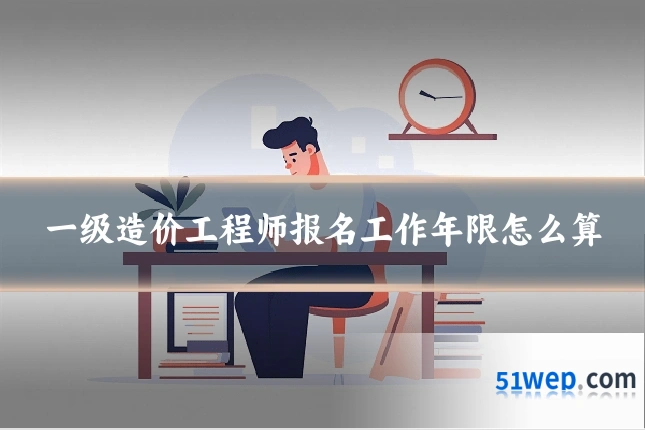 一级造价工程师报名工作年限怎么算