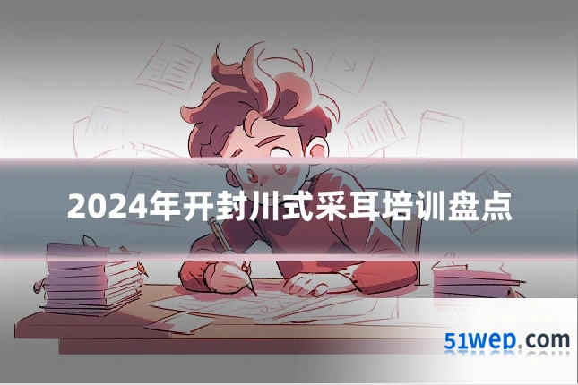 2024年开封川式采耳培训盘点