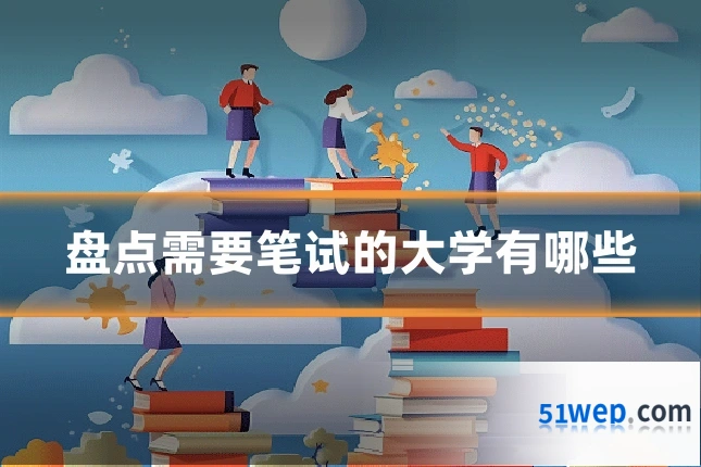 盘点需要笔试的大学有哪些