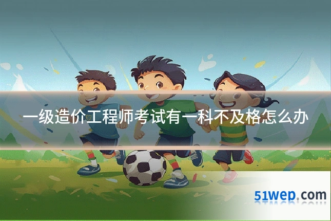 一级造价工程师考试有一科不及格怎么办