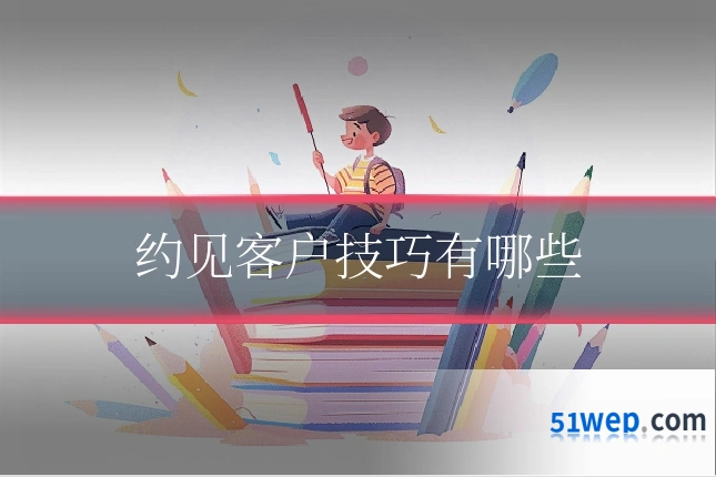约见客户技巧有哪些