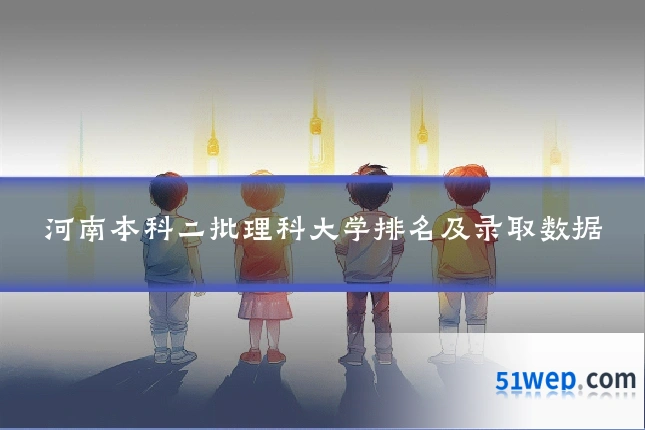 河南本科二批理科大学排名及录取数据