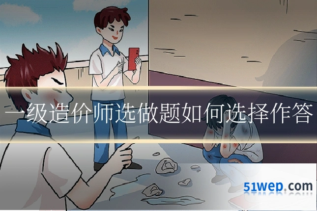 一级造价师选做题如何选择作答