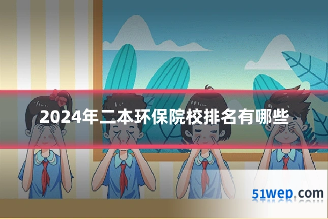 2024年二本环保院校排名有哪些
