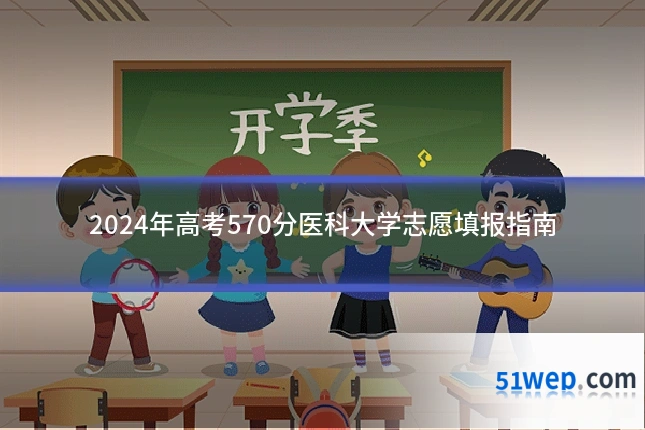 2024年高考570分医科大学志愿填报指南