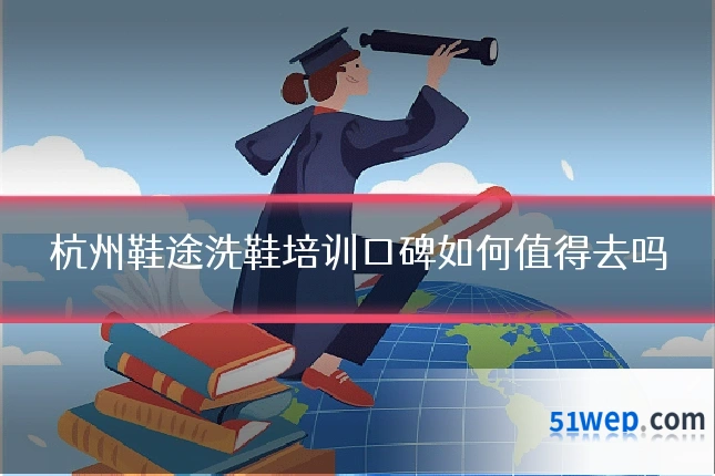 杭州鞋途洗鞋培训口碑如何值得去吗