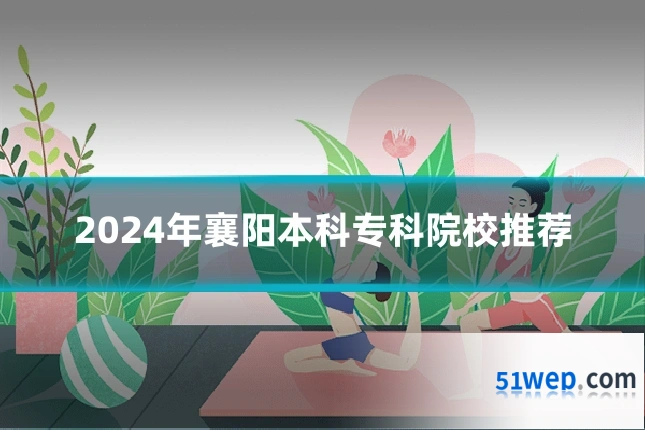 2024年襄阳本科专科院校推荐