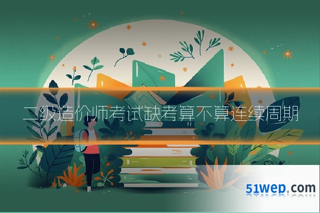 二级造价师考试缺考算不算连续周期