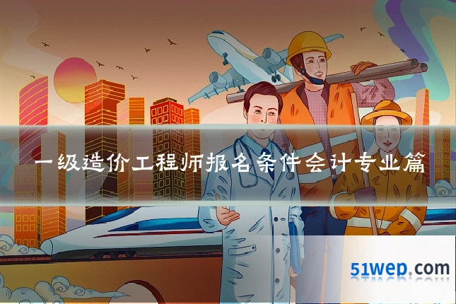 一级造价工程师报名条件会计专业篇