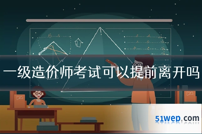 一级造价师考试可以提前离开吗
