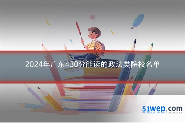 2024年广东430分能读的政法类院校名单
